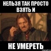 нельзя так просто взять и не умереть