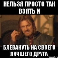 нельзя просто так взять и блевануть на своего лучшего друга