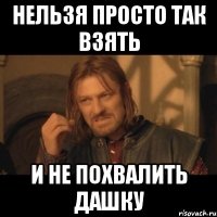 Нельзя просто так взять и не похвалить Дашку