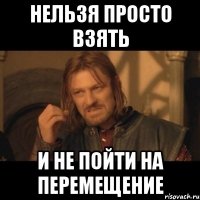 НЕЛЬЗЯ ПРОСТО ВЗЯТЬ И НЕ ПОЙТИ НА ПЕРЕМЕЩЕНИЕ