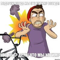 Кто мы? Дети! Что мы хотим? Подарки! Когда мы это хотим? Всегда!