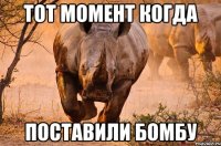 тот момент когда поставили бомбу
