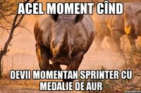 Acel moment cînd devii momentan sprinter cu medalie de aur