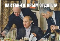 Как так-то, Крым отдать!?