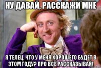 Ну давай, расскажи мне я телец, что у меня хорошего будет в этом году? Про все рассказывай!