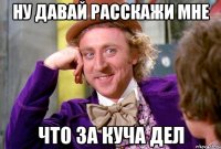 Ну давай расскажи мне Что за куча дел