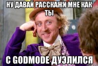 Ну давай расскажи мне как ты с Godmode дуэлился