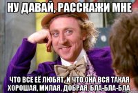 Ну давай, расскажи мне Что все её любят, и что она вся такая хорошая, милая, добрая, бла-бла-бла