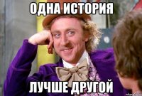 ОДНА ИСТОРИЯ ЛУЧШЕ ДРУГОЙ