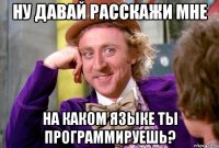 Ну давай расскажи мне на каком языке ты программируешь?