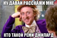 ну давай расскажи мне кто такой реми джилард