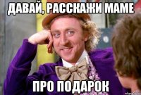 Давай, расскажи маме Про подарок