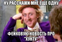 Ну расскажи мне еще одну фейковую новость про "хунту"
