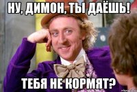 Ну, Димон, ты даёшь! Тебя не кормят?
