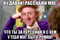 Ну давай! Расскажи мне, что ты за персонаж и с кем у тебя мог быть роман!