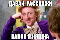Давай, расскажи Какой я Няшка