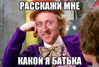 РАССКАЖИ МНЕ КАКОЙ Я БАТЬКА