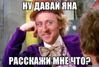 ну давай Яна расскажи мне что?