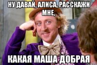 Ну давай, Алиса, расскажи мне, какая Маша добрая