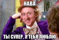 Нава Ты супер, я тебя люблю