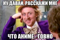 НУ ДАВАЙ, РАССКАЖИ МНЕ ЧТО АНИМЕ - ГОВНО