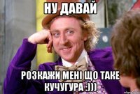 Ну давай Розкажи мені що таке Кучугура :)))