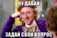 ну давай задай свой вопрос