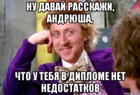 ну давай расскажи, Андрюша, что у тебя в дипломе нет недостатков