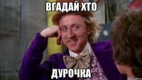 вгадай хто дурочка