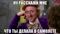 Ну расскажи мне Что ты делала в самолете