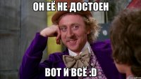 он её не достоен вот и всё :D