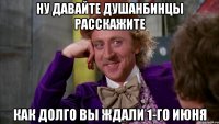 Ну давайте душанбинцы расскажите как долго вы ждали 1-го июня