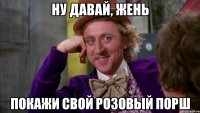 Ну давай, Жень Покажи свой розовый Порш