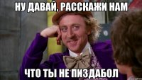 ну давай, расскажи нам что ты не пиздабол