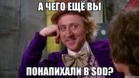 А ЧЕГО ЕЩЁ ВЫ ПОНАПИХАЛИ В SDD?