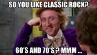 So you like classic rock? 60's and 70's ? mmm ...