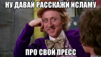 Ну давай расскажи Исламу про свой пресс