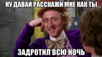 Ну давай расскажи мне как ты Задротил всю ночь