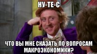 ну-те-с что вы мне сказать по вопросам макроэкономики?