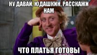 Ну давай, Юдашкин, расскажи нам что платья готовы