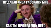 Ну давай лиза расскажи мне как ты проведёшь лето