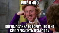 Моё лицо Когда Полина говорит что я не смогу укусить её за попу