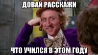 Довай расскажи Что учился в этом году