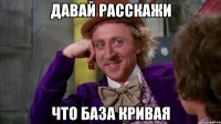 давай расскажи что база кривая