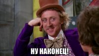  Ну наконец!