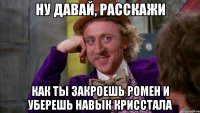 Ну давай, расскажи как ты закроешь Ромен и уберешь навык крисстала