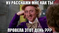 Ну расскажи мне как ты Провела этот день ???