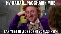 ну давай...расскажи мне как тебе не дозвониться до КУГИ