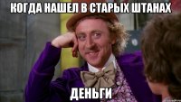 когда нашел в старых штанах деньги