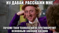 НУ ДАВАЙ, РАССКАЖИ МНЕ ПОЧЕМУ ТВОЯ ТЕХНОЛОГИЯ НЕ ПРОТИВОРЕЧИТ ОСНОВНЫМ ЗАКОНАМ ФИЗИКИ